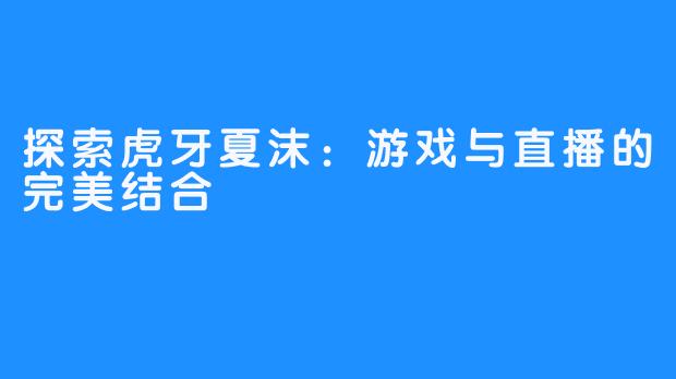 探索虎牙夏沫:游戏与直播的完美结合