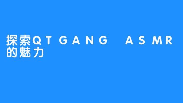 探索QTGANG ASMR的魅力