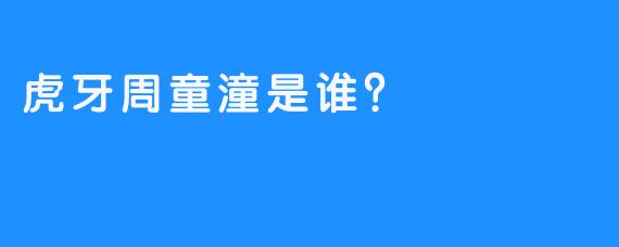 虎牙周童潼是谁？  
