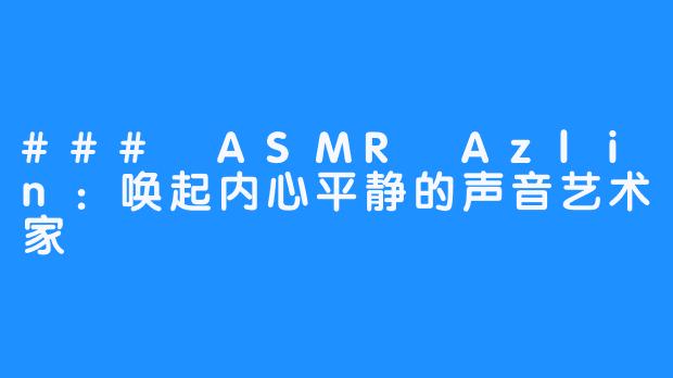 ### ASMR Azlin:唤起内心平静的声音艺术家