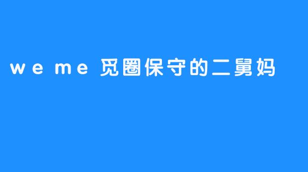 weme觅圈保守的二舅妈