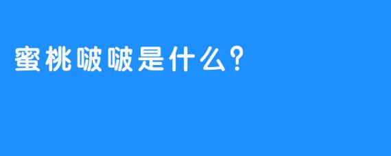 蜜桃啵啵是什么？  