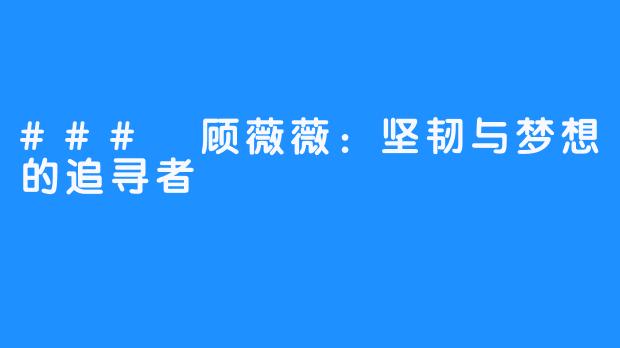 ### 顾薇薇:坚韧与梦想的追寻者