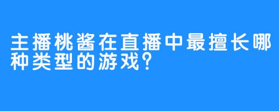 主播桃酱在直播中最擅长哪种类型的游戏？