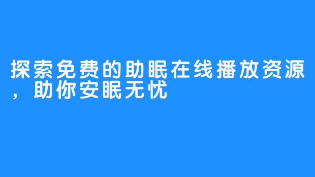 探索免费的助眠在线播放资源,助你安眠无忧