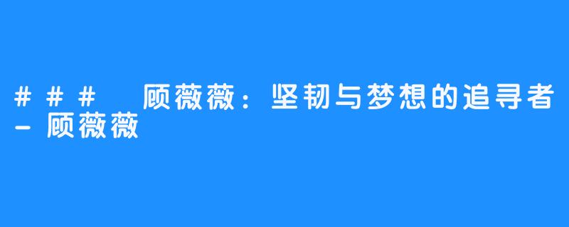 ### 顾薇薇:坚韧与梦想的追寻者-顾薇薇