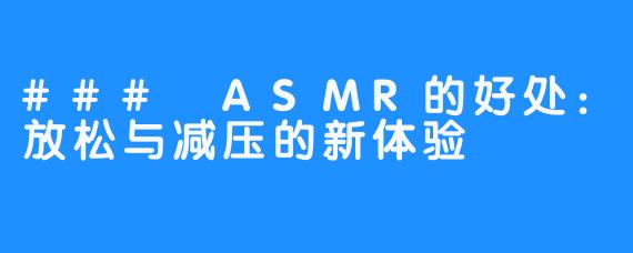 ### ASMR的好处:放松与减压的新体验