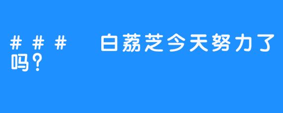 ### 白荔芝今天努力了吗?
