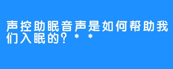 声控助眠音声是如何帮助我们入眠的？**