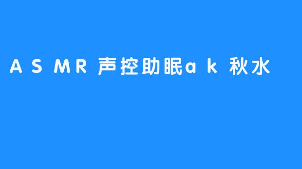ASMR声控助眠ak秋水