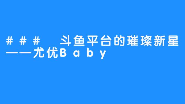 ### 斗鱼平台的璀璨新星——尤优Baby