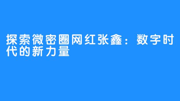 探索微密圈网红张鑫:数字时代的新力量