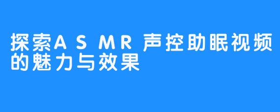 探索ASMR声控助眠视频的魅力与效果