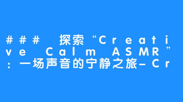 ### 探索“Creative Calm ASMR”：一场声音的宁静之旅-Creative Calm ASMR