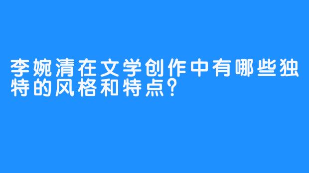 李婉清在文学创作中有哪些独特的风格和特点？