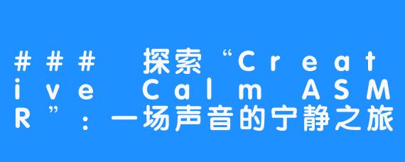 ### 探索“Creative Calm ASMR”：一场声音的宁静之旅