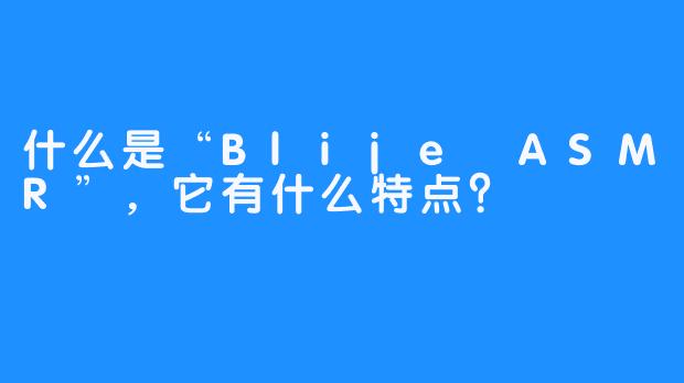 什么是“Blije ASMR”，它有什么特点？
