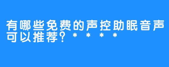 有哪些免费的声控助眠音声可以推荐？****