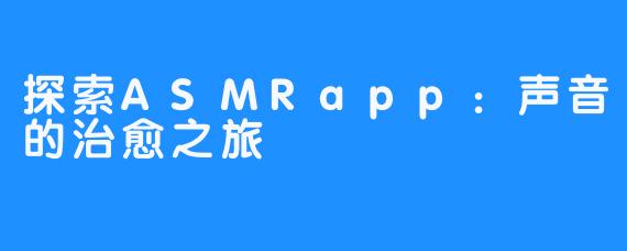 探索ASMRapp:声音的治愈之旅