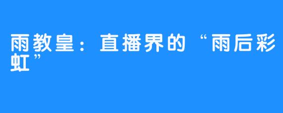 雨教皇：直播界的“雨后彩虹”