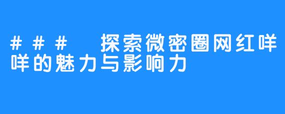 ### 探索微密圈网红咩咩的魅力与影响力