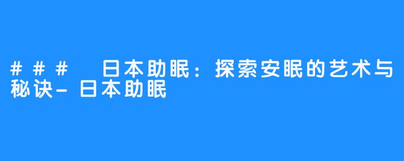 ### 日本助眠:探索安眠的艺术与秘诀-日本助眠