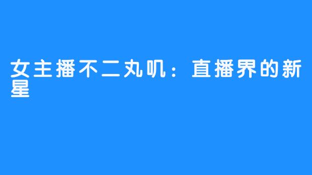 女主播不二丸叽:直播界的新星