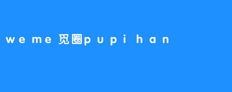 weme觅圈pupihan