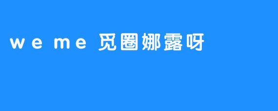weme觅圈娜露呀