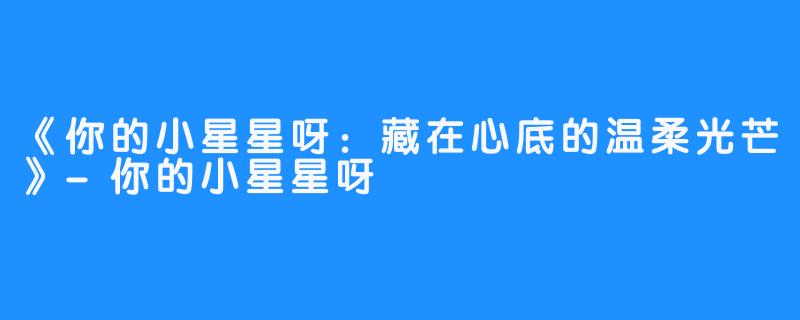 《你的小星星呀：藏在心底的温柔光芒》-你的小星星呀