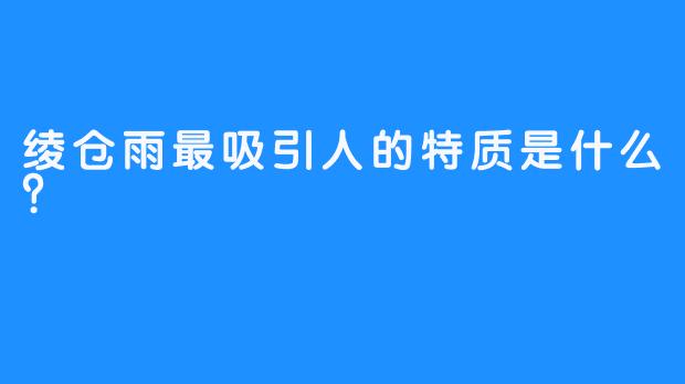 绫仓雨最吸引人的特质是什么？