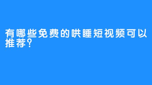 有哪些免费的哄睡短视频可以推荐?