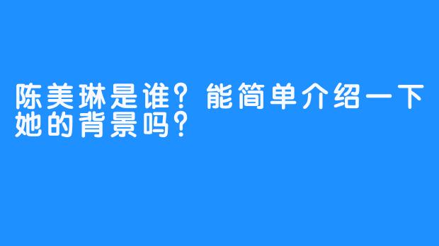 陈美琳是谁?能简单介绍一下她的背景吗?