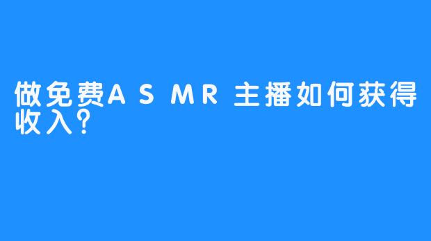 做免费ASMR主播如何获得收入？