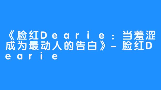 《脸红Dearie:当羞涩成为最动人的告白》-脸红Dearie
