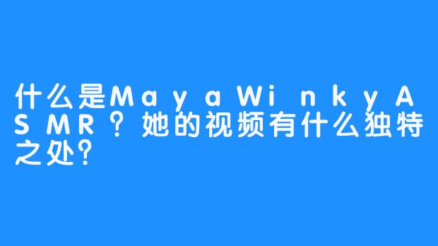什么是MayaWinkyASMR?她的视频有什么独特之处?