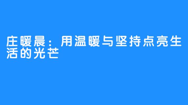 庄暖晨:用温暖与坚持点亮生活的光芒