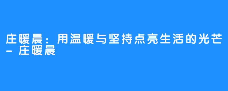 庄暖晨:用温暖与坚持点亮生活的光芒-庄暖晨