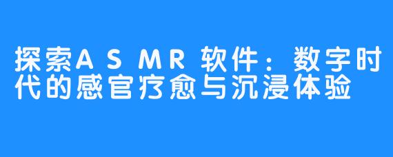 探索ASMR软件:数字时代的感官疗愈与沉浸体验