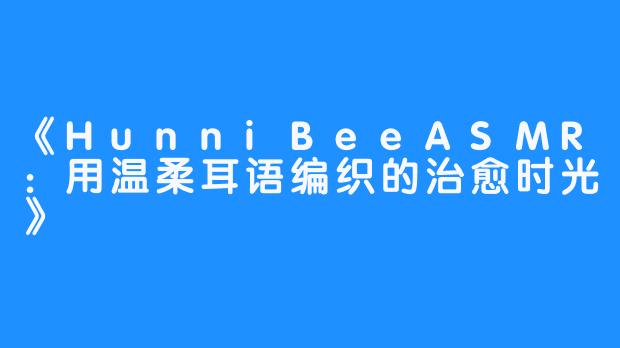 《HunniBeeASMR:用温柔耳语编织的治愈时光》