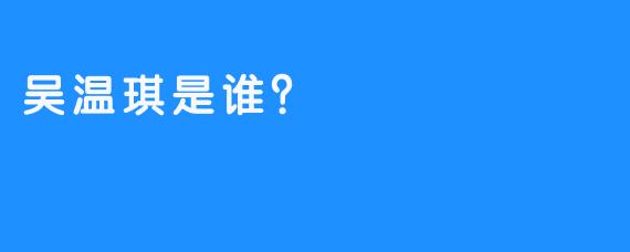 吴温琪是谁？