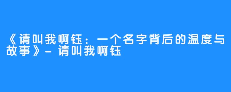 《请叫我啊钰:一个名字背后的温度与故事》-请叫我啊钰