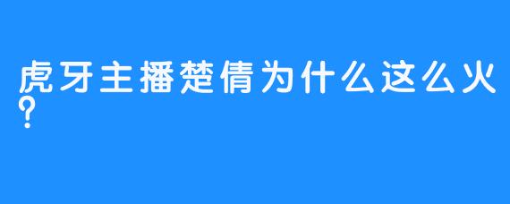 虎牙主播楚倩为什么这么火?
