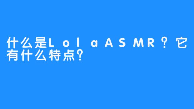 什么是LolaASMR?它有什么特点?