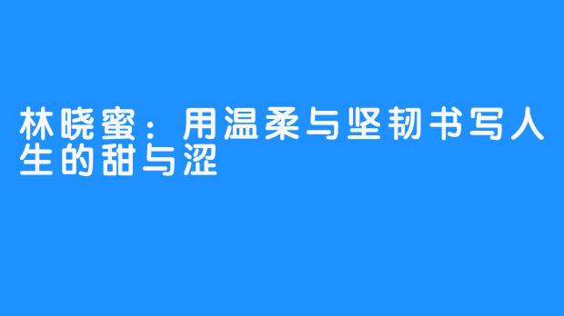 林晓蜜：用温柔与坚韧书写人生的甜与涩
