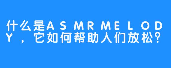 什么是ASMRMELODY,它如何帮助人们放松?