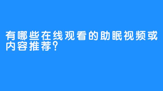 有哪些在线观看的助眠视频或内容推荐？