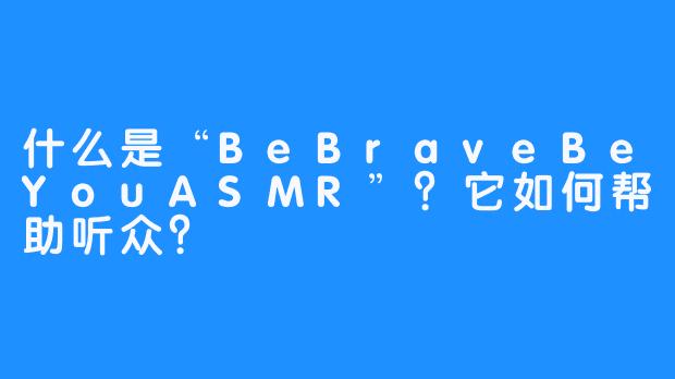 什么是“BeBraveBeYouASMR”?它如何帮助听众?