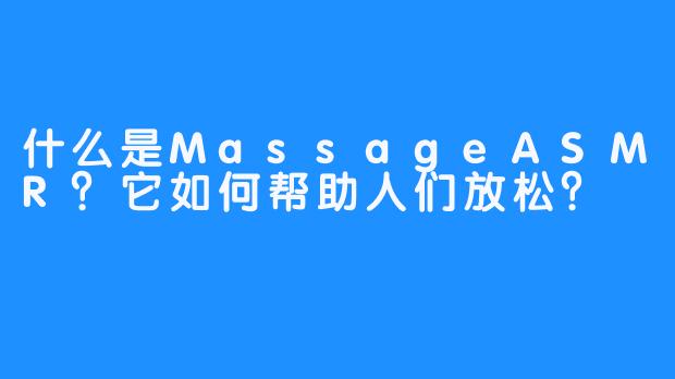 什么是MassageASMR?它如何帮助人们放松?