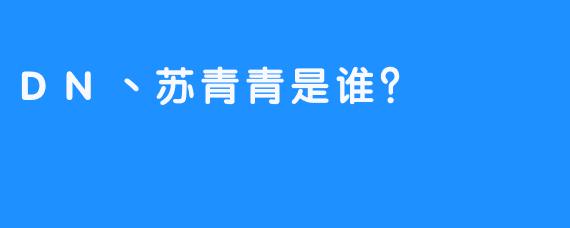 DN丶苏青青是谁？